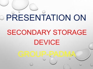 PRESENTATION ON
SECONDARY STORAGE
DEVICE
GROUP-PADMA
 