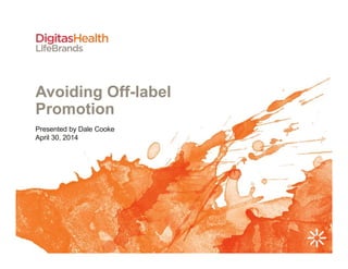 Avoiding Off-label
Promotion
Presented by Dale Cooke
April 30, 2014
 