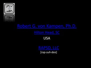 Robert G. von Kampen, Ph.D.
       Hilton Head, SC
             USA

         RAPSD, LLC
          [rap-suh-dee]
 