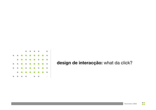 design de interacção: what da click?




                  design de interacção: what da click?




                                                  Novembro 2008 
 