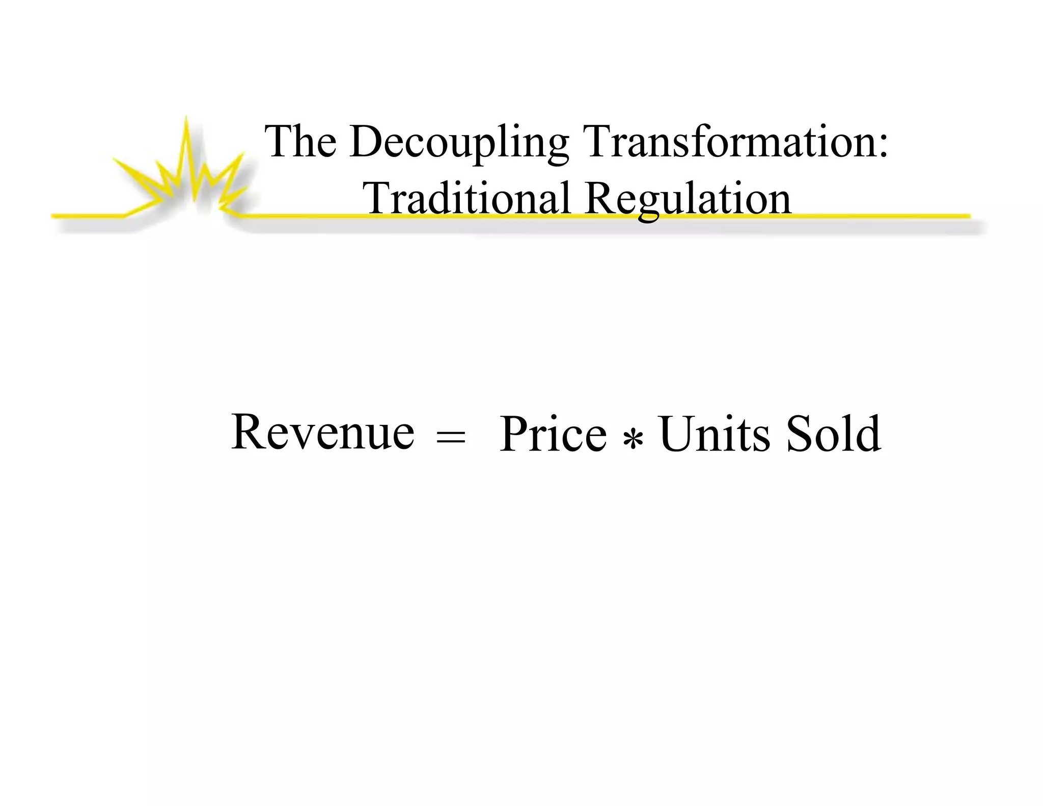 The Decoupling Transformation:
Traditional Regulation

Revenue = Price * Units Sold

 