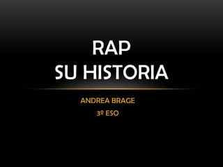 ANDREA BRAGE
3º ESO
RAP
SU HISTORIA
 