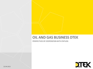 КОНФИДЕНЦИАЛЬНО22.04.2015
OIL AND GAS BUSINESS DTEK
PERSPECTIVES OF COOPERATION WITH IFNTUOG
 