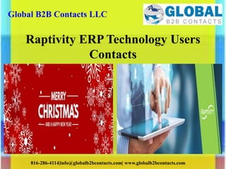 Global B2B Contacts LLC
816-286-4114|info@globalb2bcontacts.com| www.globalb2bcontacts.com
Raptivity ERP Technology Users
Contacts
 