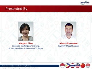 Margaret Choy
Corporate Teaching and Learning,
INTI International University and Colleges
Niteen Dharmawat
Raptivity Thought Leader
Presented By
 