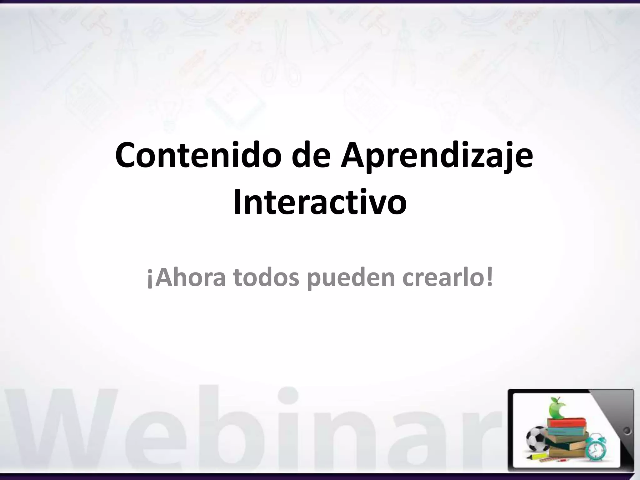 Contenido de Aprendizaje
Interactivo
¡Ahora todos pueden crearlo!
 