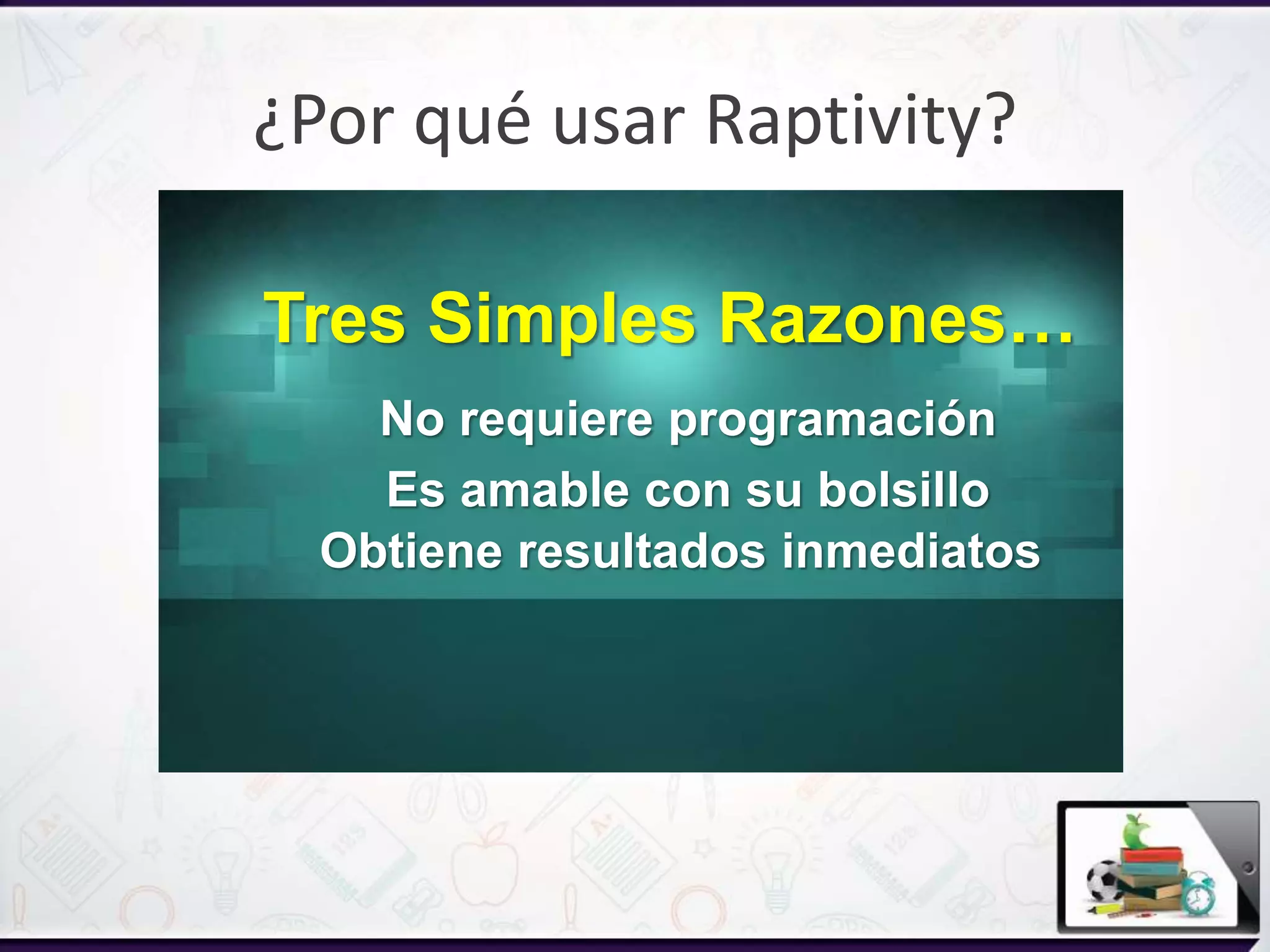 ¿Por qué usar Raptivity?
No requiere programación
Es amable con su bolsillo
Obtiene resultados inmediatos
Tres Simples Razones…
 