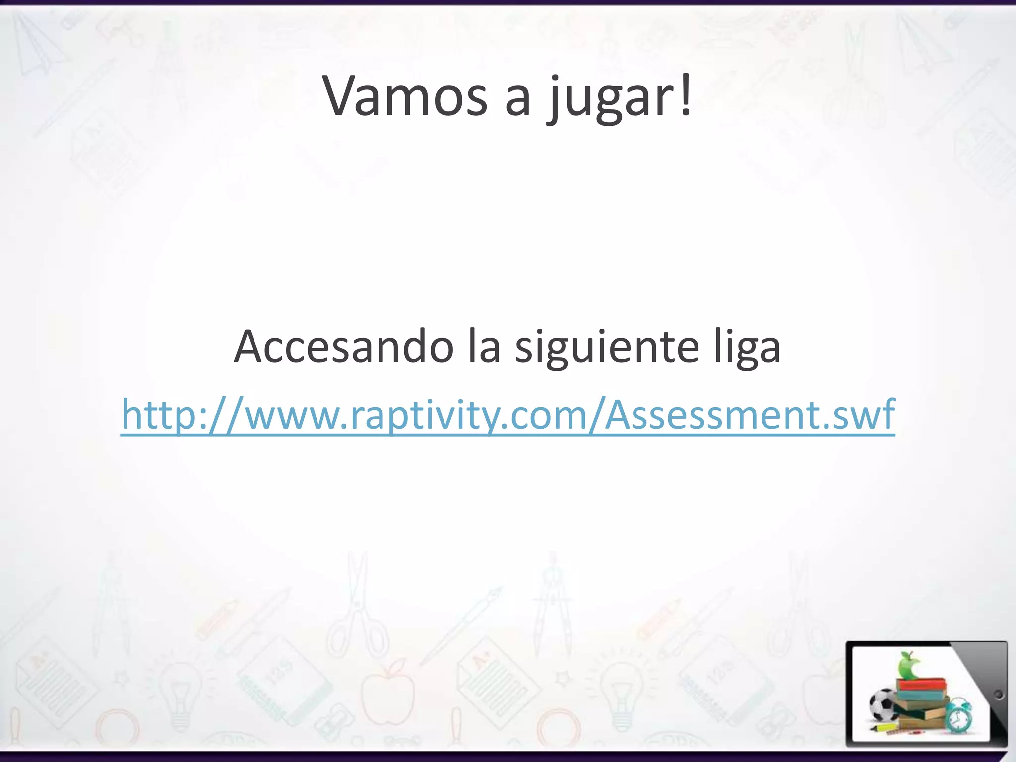 Vamos a jugar!
Accesando la siguiente liga
http://www.raptivity.com/Assessment.swf
 