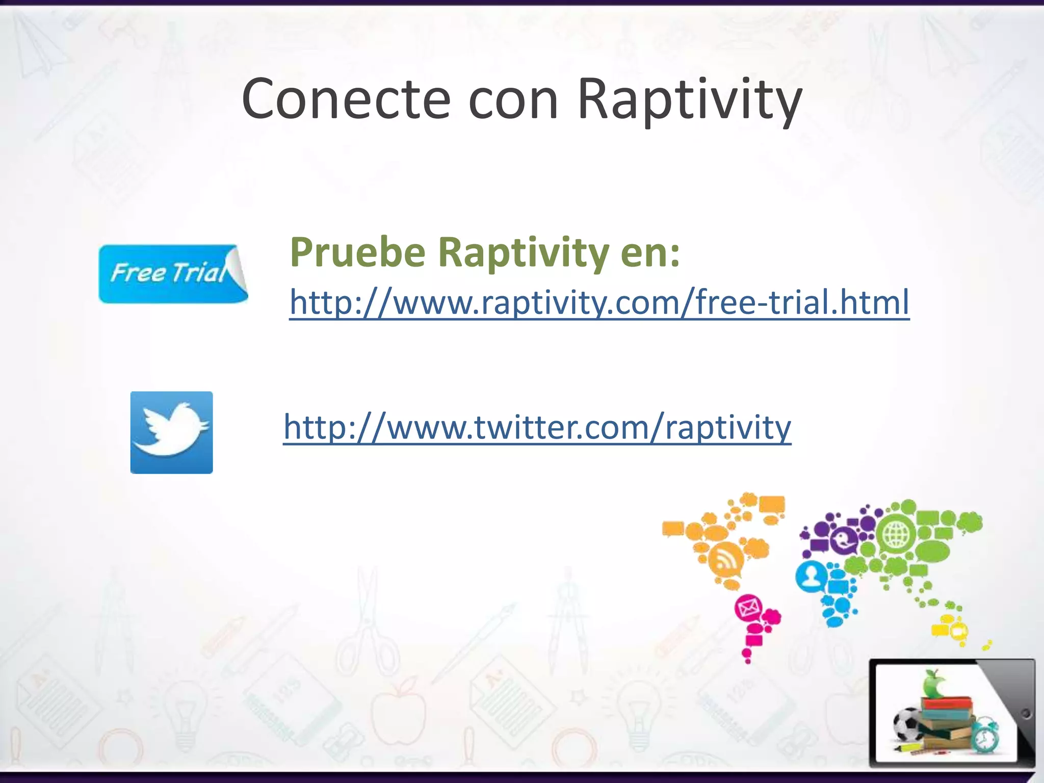 Conecte con Raptivity
http://www.twitter.com/raptivity
Pruebe Raptivity en:
http://www.raptivity.com/free-trial.html
 
