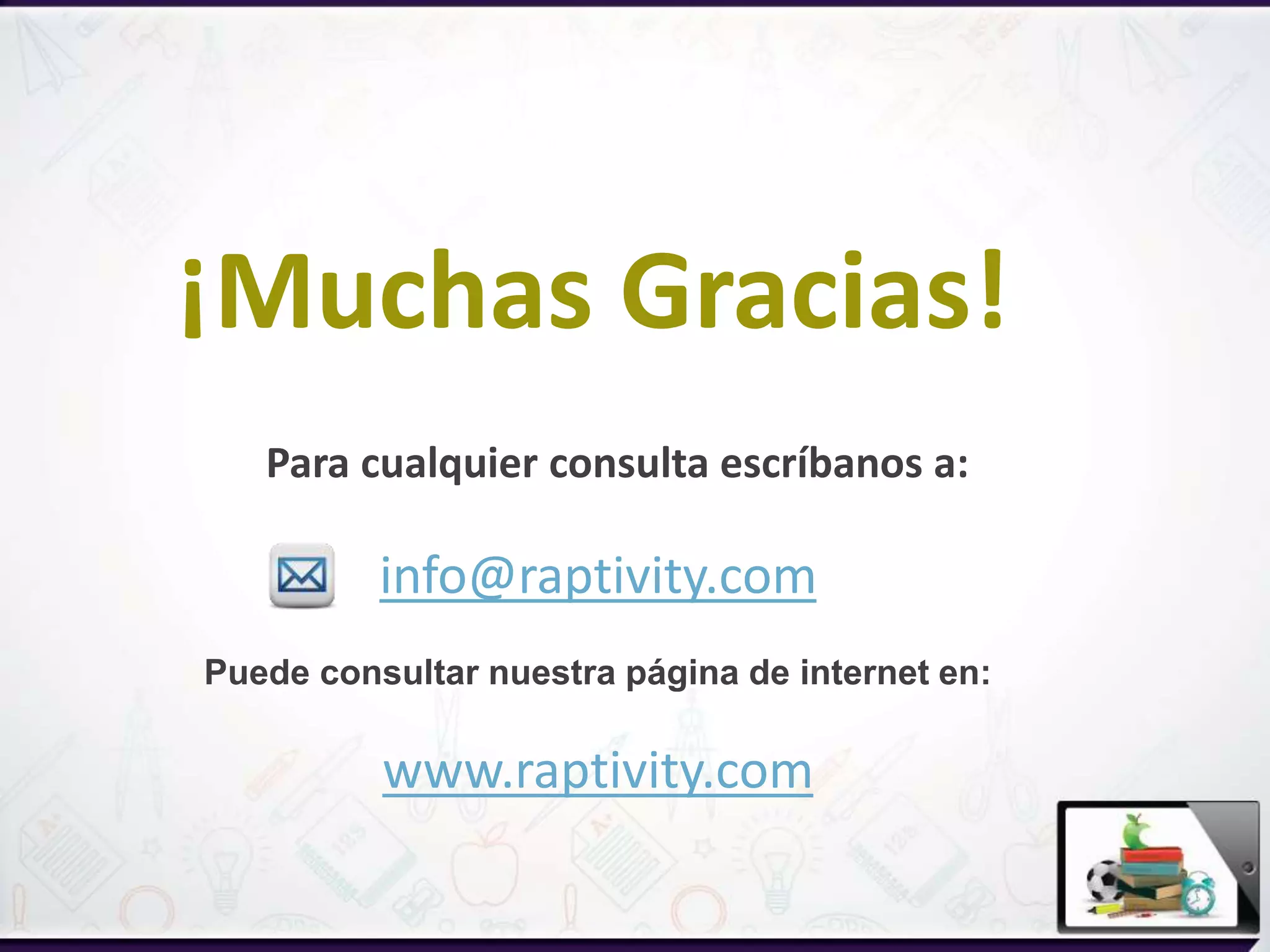 Para cualquier consulta escríbanos a:
info@raptivity.com
Puede consultar nuestra página de internet en:
www.raptivity.com
¡Muchas Gracias!
 