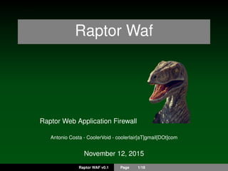 -.5em
Raptor Waf
Raptor Web Application Firewall
Antonio Costa - CoolerVoid - coolerlair[aT]gmail[DOt]com
November 12, 2015
Raptor WAF v0.1 Page 1/18
 