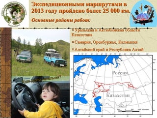 Экспедиционными маршрутами в
2013 году пройдено более 25 000 км.
Основные районы работ:
Уральская и Актюбинская области
Казахстана
Самария, Оренбуржье, Калмыкия
Алтайский край и Республика Алтай

экспедиции

 