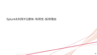 14
Splunkを利用する意味・有用性・採用理由
 