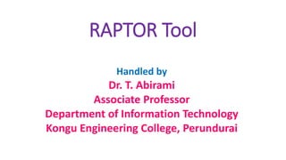 RAPTOR Tool
Handled by
Dr. T. Abirami
Associate Professor
Department of Information Technology
Kongu Engineering College, Perundurai
 