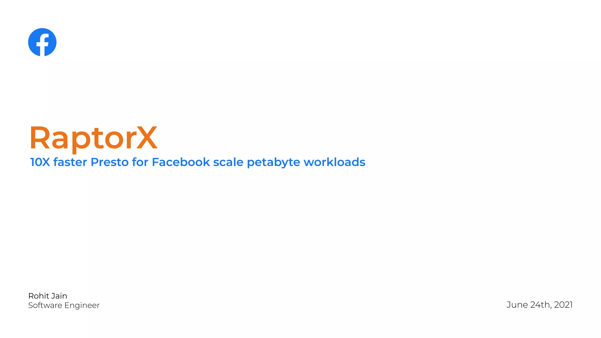 RaptorX
Rohit Jain
Software Engineer June 24th, 2021
2
10X faster Presto for Facebook scale petabyte workloads
 