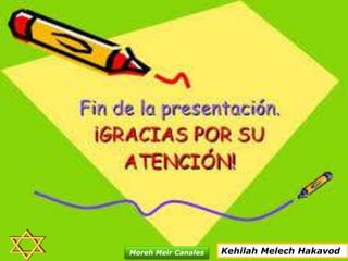 Kehilah Melech HakavodMoreh Meir Canales
 