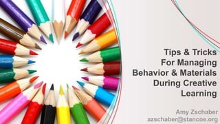 Amy Zschaber
azschaber@stancoe.org
Tips & Tricks
For Managing
Behavior & Materials
During Creative
Learning
 