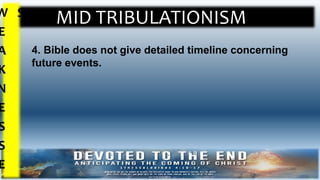 MID TRIBULATIONISMW
E
A
K
N
E
S
S
E
S
4. Bible does not give detailed timeline concerning
future events.
 