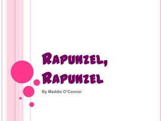 RAPUNZEL,
RAPUNZEL
By Maddie O’Connor
 