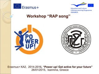 Workshop ‘‘RAP song’’
Erasmus+ KA2, 2014-2016, “Power up! Get active for your future”
26/01/2015, Ioannina, Greece
 