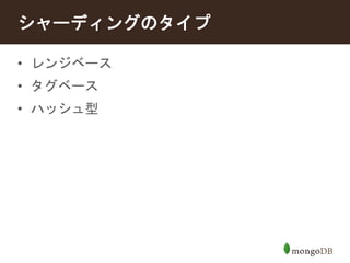 シャーディングのタイプ 
• レンジベース 
• タグベース 
• ハッシュ型 
 