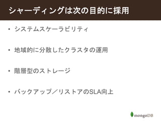 シャーディングは次の目的に採用 
• システムスケーラビリティ 
• 地域的に分散したクラスタの運用 
• 階層型のストレージ 
• バックアップ／リストアのSLA向上 
 