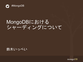 #MongoDB 
MongoDBにおける 
シャーディングについて 
鈴木いっぺい 
 