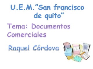 U.E.M.”San francisco  de quito” Tema: Documentos Comerciales Raquel Córdova 
