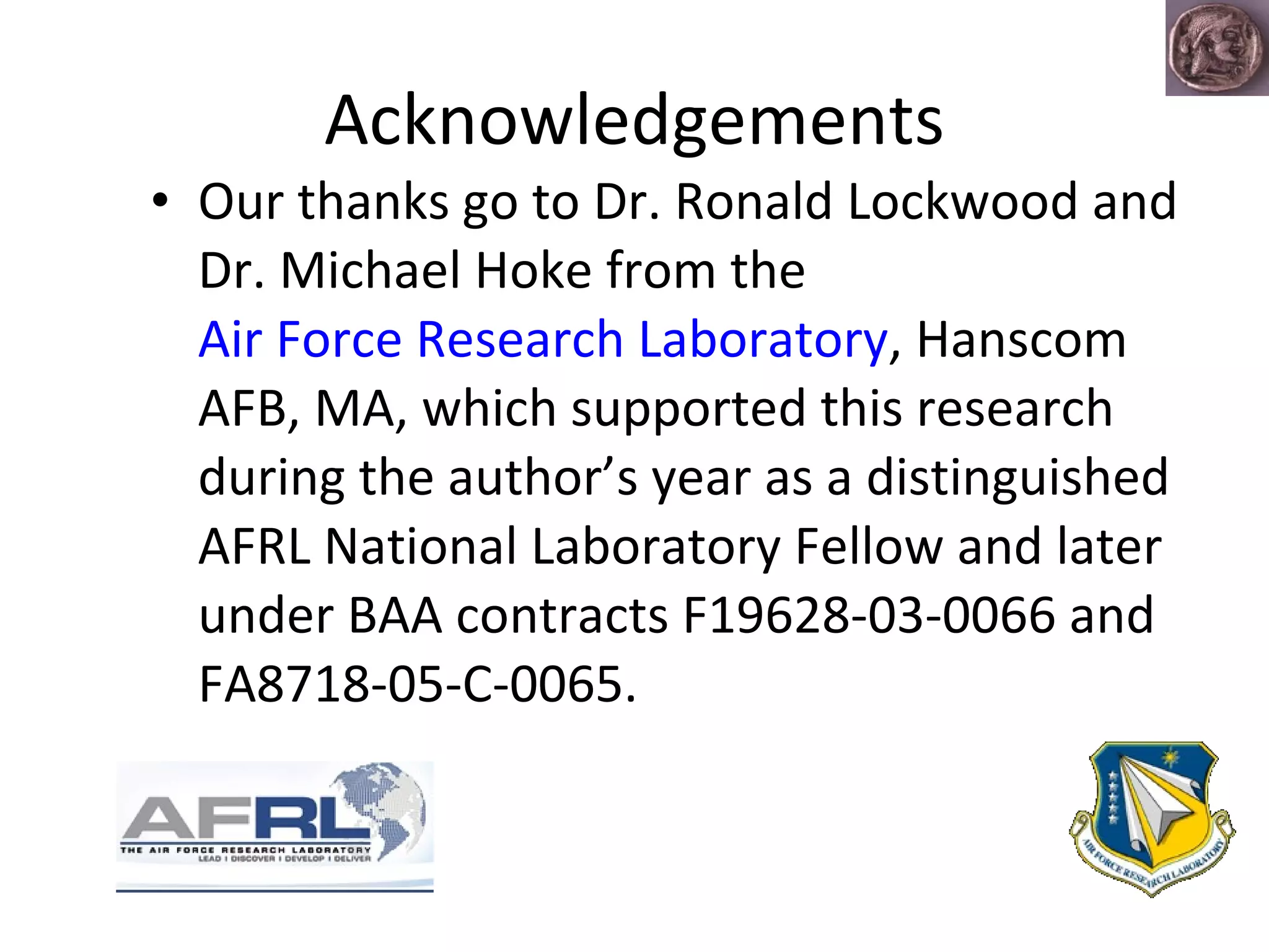 Acknowledgements Our thanks go to Dr. Ronald Lockwood and Dr. Michael Hoke from the  Air Force Research Laboratory , Hanscom AFB, MA, which supported this research during the author’s year as a distinguished AFRL National Laboratory Fellow and later under BAA contracts F19628-03-0066 and FA8718-05-C-0065. 