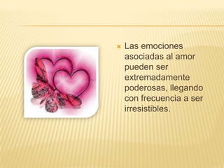    Las emociones
    asociadas al amor
    pueden ser
    extremadamente
    poderosas, llegando
    con frecuencia a ser
    irresistibles.
 