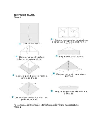 CONSTRUINDO O BARCO:
Figura 1
Na continuação da História após o barco ficar pronto.Utilize a ilustração abaixo:
Figura 2
 