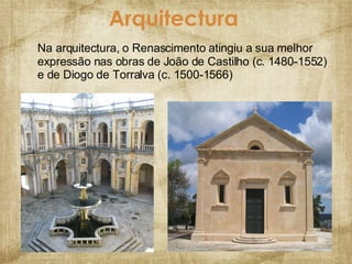 Arquitectura Na arquitectura, o Renascimento atingiu a sua melhor expressão nas obras de João de Castilho (c. 1480-1552) e de Diogo de Torralva (c. 1500-1566)  