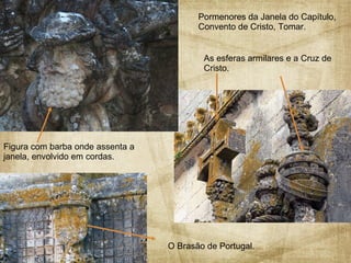 Pormenores da Janela do Capítulo, Convento de Cristo, Tomar. As esferas armilares e a Cruz de Cristo. Figura com barba onde assenta a janela, envolvido em cordas. O Brasão de Portugal. 
