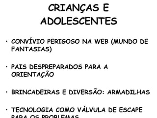 CRIANÇAS E ADOLESCENTES CONVÍVIO PERIGOSO NA WEB (MUNDO DE FANTASIAS) PAIS DESPREPARADOS PARA A ORIENTAÇÃO BRINCADEIRAS E DIVERSÃO: ARMADILHAS TECNOLOGIA COMO VÁLVULA DE ESCAPE PARA OS PROBLEMAS 