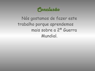 Conclusão Nós gostamos de fazer este trabalho porque aprendemos  mais sobre a 2ª Guerra Mundial. 