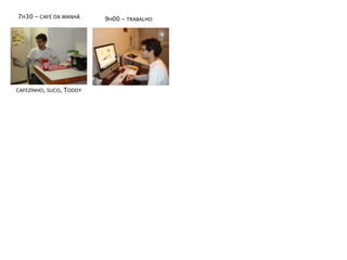 7H30 - CAFÉ DA MANHÃ       9H00 - TRABALHO




CAFEZINHO, SUCO,   TODDY
 