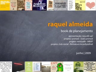 raquel almeida
           book de planejamento
                    apresentação: nescafé up!
               projeto: unimed - viver unimed
                     projeto: remicade - MBVP
projeto: club social - formatura inconfundível



                           junho | 2009
 