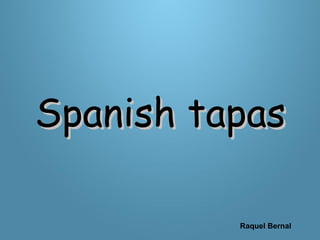 Spanish tapasSpanish tapas
Raquel Bernal
 