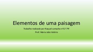 Elementos de uma paisagem
Trabalho realizado por Raquel camacho nº17 7ºF
Prof: Maria João Valério
 