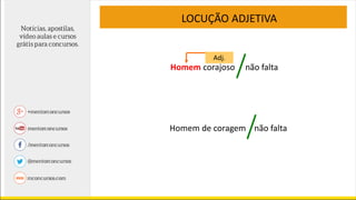 Homem corajoso não falta
Adj.
Homem de coragem não falta
LOCUÇÃO ADJETIVA
 