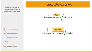 Homem corajoso não falta
Adj.
LOCUÇÃO ADJETIVA
Homem de coragem não falta
Loc. Adj.
 