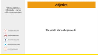 Adjetivo
O esperto aluno chegou cedo
 