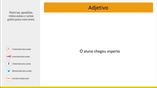 Adjetivo
O aluno chegou esperto
 