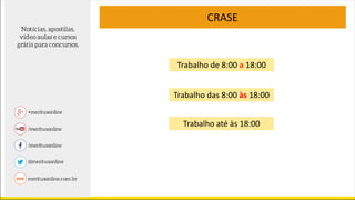 Trabalho de 8:00 a 18:00
CRASE
Trabalho das 8:00 às 18:00
Trabalho até às 18:00