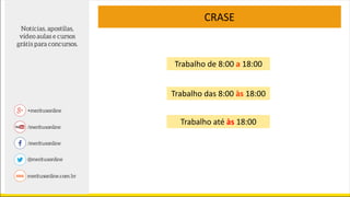 Trabalho de 8:00 a 18:00
CRASE
Trabalho das 8:00 às 18:00
Trabalho até às 18:00