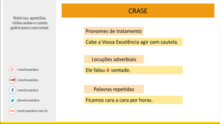 CRASE
Cabe a Vossa Excelência agir com cautela.
Ele falou vontade.aà
Ficamos cara a cara por horas.
Pronomes de tratamento
Locuções adverbiais
Palavras repetidas