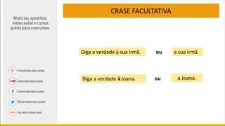 Diga a verdade sua irmã.
CRASE FACULTATIVA
aà a sua irmã.ou
Diga a verdade Joana.àa ou a Joana.
 