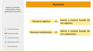 Numeral
Numeral adjetivo Exerce a mesma função de
um adjetivo
Numeral substantivo Exerce a mesma função de
um substantivo
 