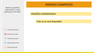 PERÍODO COMPOSTO
ORAÇÕES COORDENADAS
Cale-se ou será despedido.
 