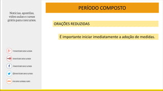 PERÍODO COMPOSTO
ORAÇÕES REDUZIDAS
É importante iniciar imediatamente a adoção de medidas.
 